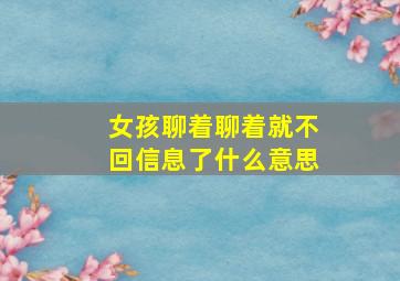 女孩聊着聊着就不回信息了什么意思