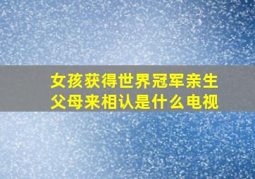 女孩获得世界冠军亲生父母来相认是什么电视