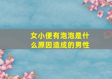 女小便有泡泡是什么原因造成的男性