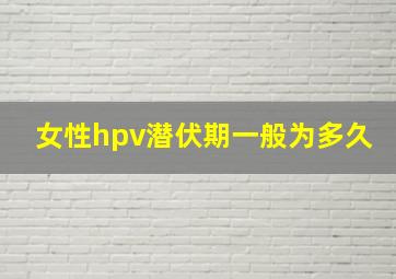 女性hpv潜伏期一般为多久