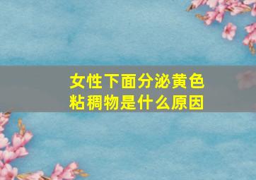 女性下面分泌黄色粘稠物是什么原因