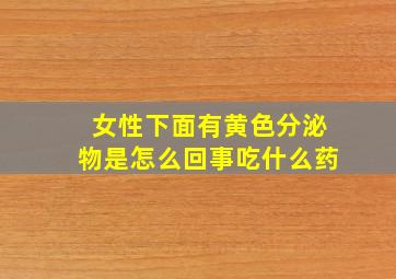 女性下面有黄色分泌物是怎么回事吃什么药