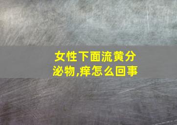 女性下面流黄分泌物,痒怎么回事