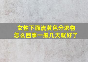 女性下面流黄色分泌物怎么回事一般几天就好了