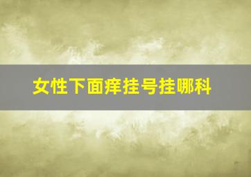 女性下面痒挂号挂哪科