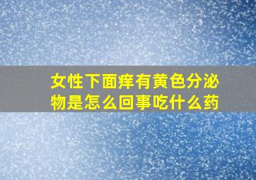 女性下面痒有黄色分泌物是怎么回事吃什么药