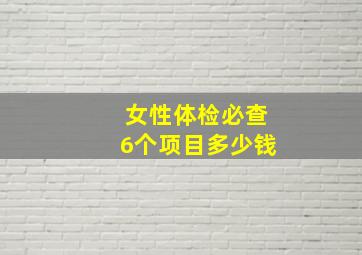 女性体检必查6个项目多少钱