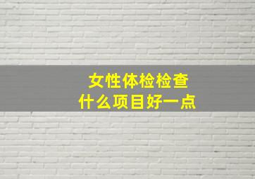 女性体检检查什么项目好一点