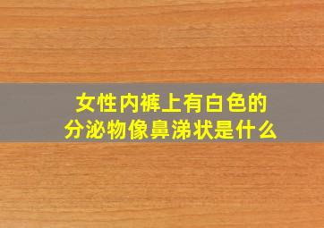 女性内裤上有白色的分泌物像鼻涕状是什么