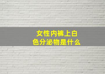 女性内裤上白色分泌物是什么