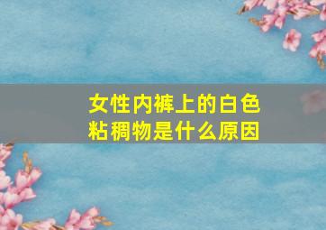 女性内裤上的白色粘稠物是什么原因