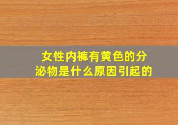 女性内裤有黄色的分泌物是什么原因引起的