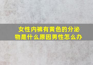 女性内裤有黄色的分泌物是什么原因男性怎么办