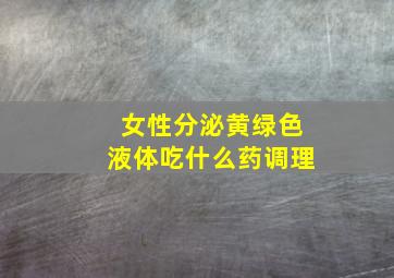 女性分泌黄绿色液体吃什么药调理