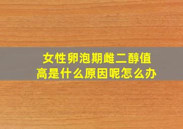 女性卵泡期雌二醇值高是什么原因呢怎么办