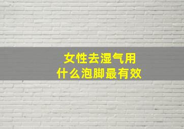 女性去湿气用什么泡脚最有效