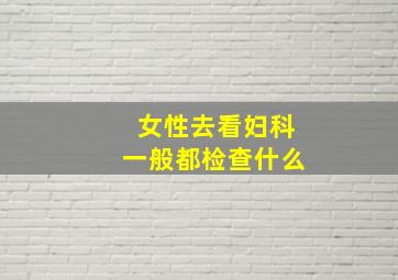 女性去看妇科一般都检查什么