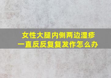 女性大腿内侧两边湿疹一直反反复复发作怎么办