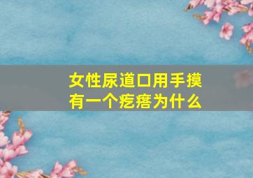 女性尿道口用手摸有一个疙瘩为什么