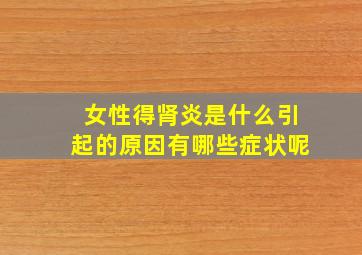 女性得肾炎是什么引起的原因有哪些症状呢