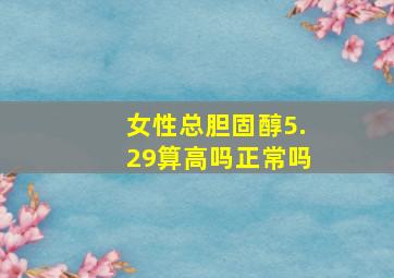 女性总胆固醇5.29算高吗正常吗