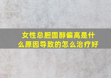 女性总胆固醇偏高是什么原因导致的怎么治疗好