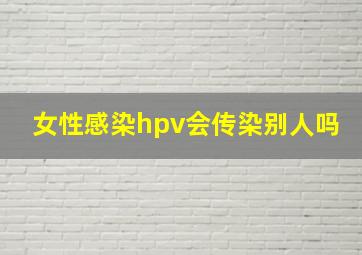 女性感染hpv会传染别人吗