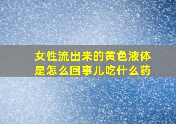 女性流出来的黄色液体是怎么回事儿吃什么药