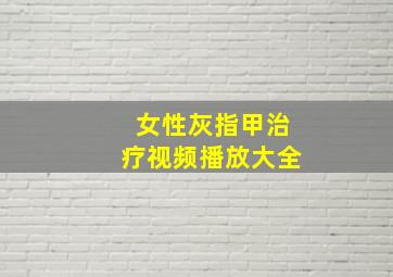 女性灰指甲治疗视频播放大全