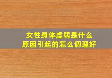 女性身体虚弱是什么原因引起的怎么调理好