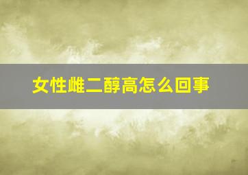 女性雌二醇高怎么回事