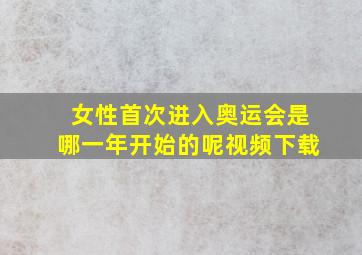 女性首次进入奥运会是哪一年开始的呢视频下载