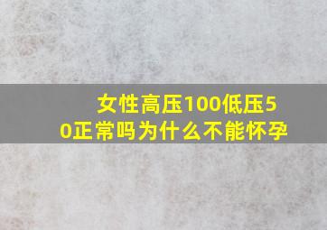 女性高压100低压50正常吗为什么不能怀孕