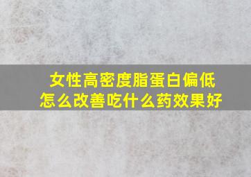 女性高密度脂蛋白偏低怎么改善吃什么药效果好