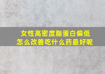 女性高密度脂蛋白偏低怎么改善吃什么药最好呢