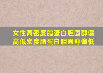 女性高密度脂蛋白胆固醇偏高低密度脂蛋白胆固醇偏低