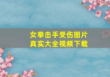 女拳击手受伤图片真实大全视频下载