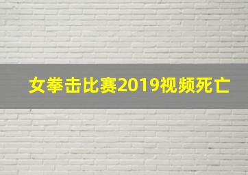 女拳击比赛2019视频死亡