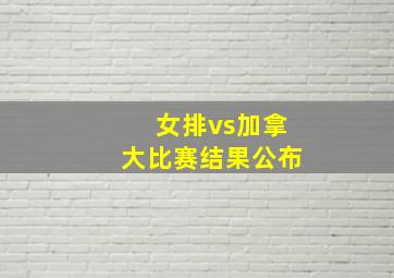 女排vs加拿大比赛结果公布