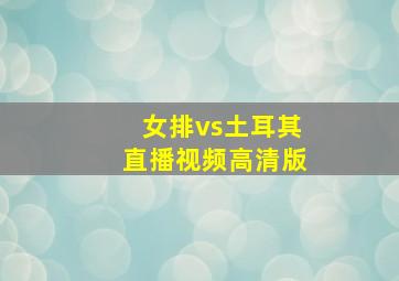 女排vs土耳其直播视频高清版