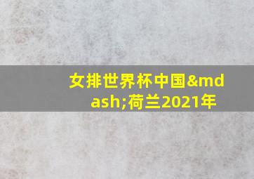 女排世界杯中国—荷兰2021年