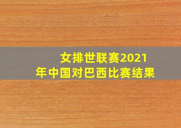 女排世联赛2021年中国对巴西比赛结果