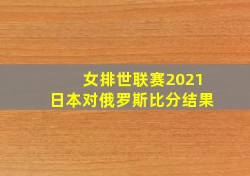 女排世联赛2021日本对俄罗斯比分结果