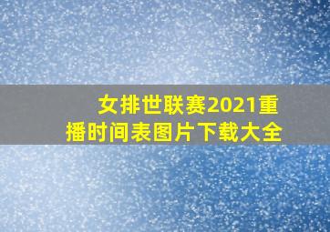 女排世联赛2021重播时间表图片下载大全