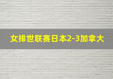 女排世联赛日本2-3加拿大