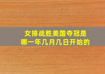 女排战胜美国夺冠是哪一年几月几日开始的