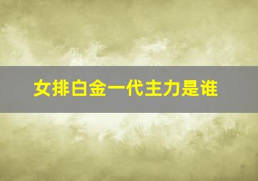 女排白金一代主力是谁