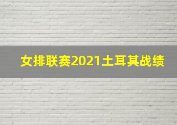 女排联赛2021土耳其战绩