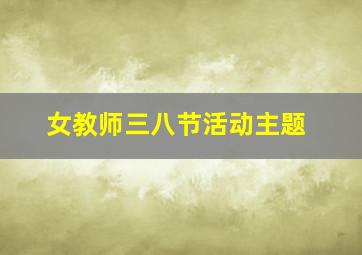 女教师三八节活动主题