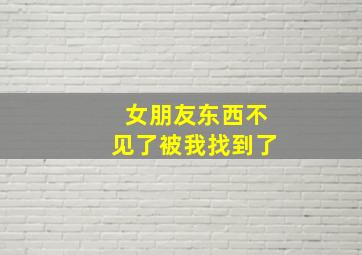 女朋友东西不见了被我找到了